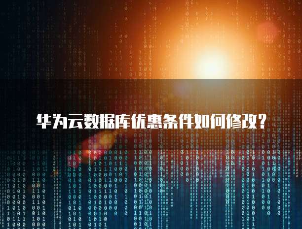 华为云数据库优惠条件如何修改?