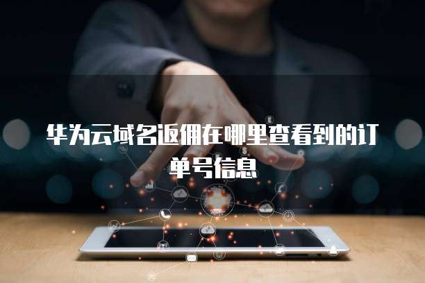 华为云域名返佣在哪里查看到的订单号信息