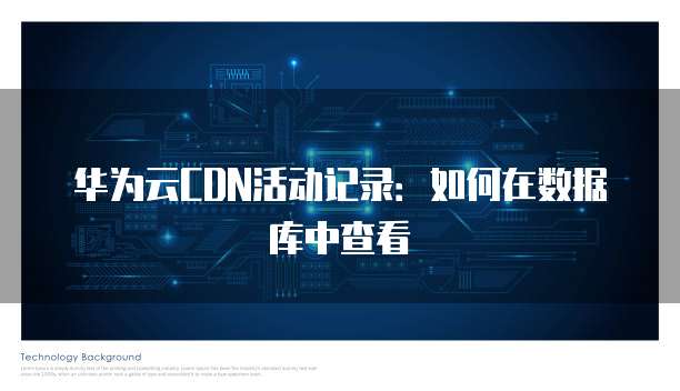 华为云CDN活动记录:如何在数据库中查看