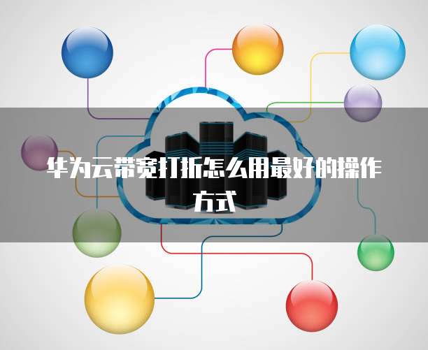 华为云带宽打折怎么用最好的操作方式