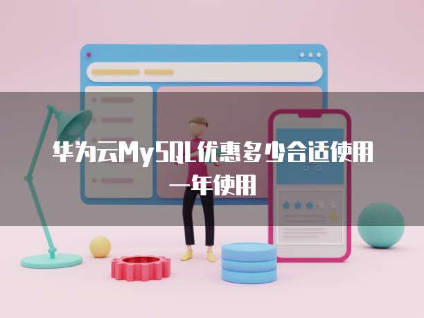 华为云MySQL优惠多少合适使用一年使用