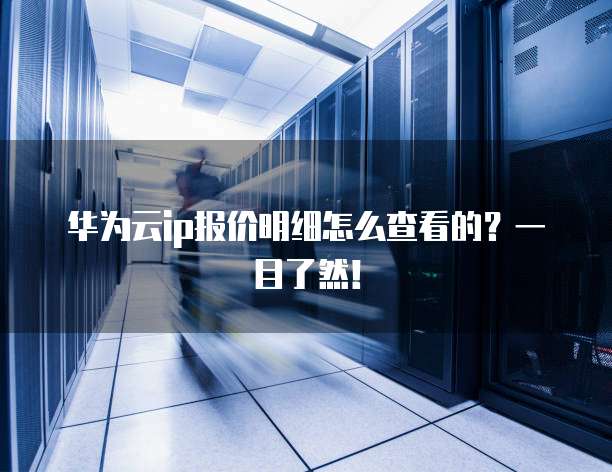 华为云ip报价明细怎么查看的?一目了然!