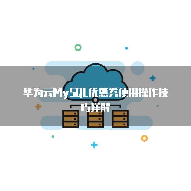 华为云MySQL优惠券使用操作技巧详解