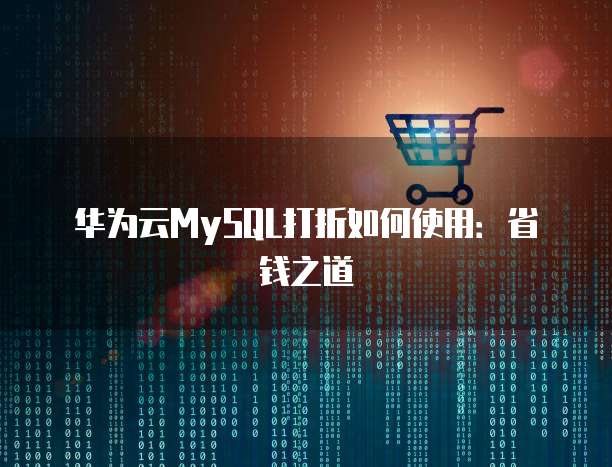 华为云MySQL打折如何使用:省钱之道