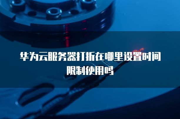 华为云服务器打折在哪里设置时间限制使用吗