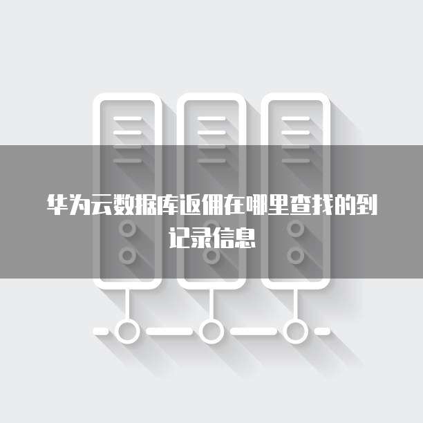 华为云数据库返佣在哪里查找的到记录信息