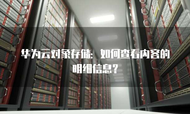 华为云对象存储:如何查看内容的明细信息?