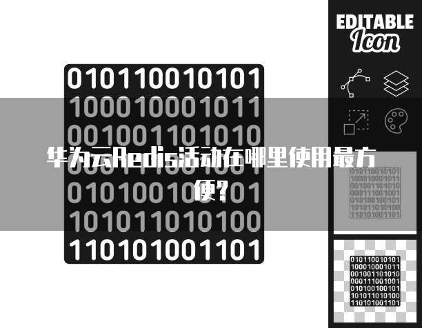 华为云Redis活动在哪里使用最方便?