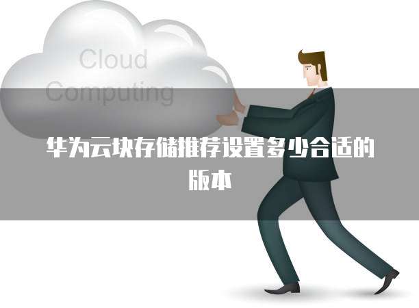 华为云块存储推荐设置多少合适的版本