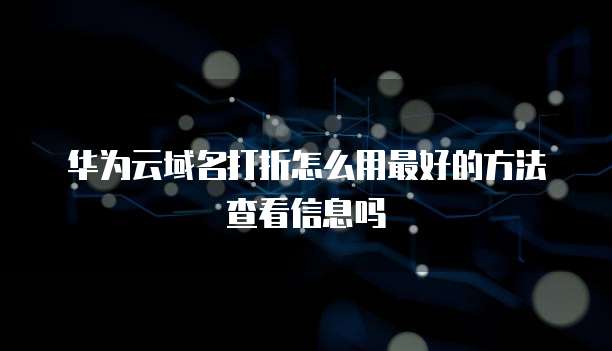 华为云域名打折怎么用最好的方法查看信息吗