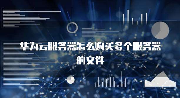 华为云服务器怎么购买多个服务器的文件