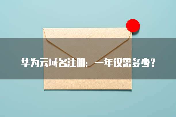 华为云域名注册:一年仅需多少?