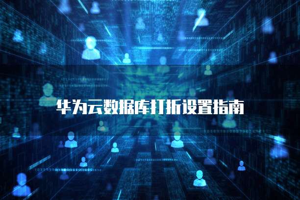 华为云数据库打折设置指南