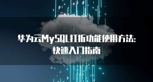 华为云MySQL打折功能使用方法：快速入门指南