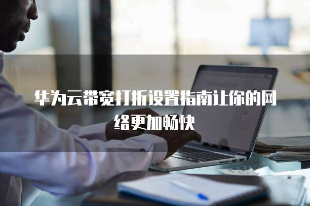华为云带宽打折设置指南让你的网络更加畅快