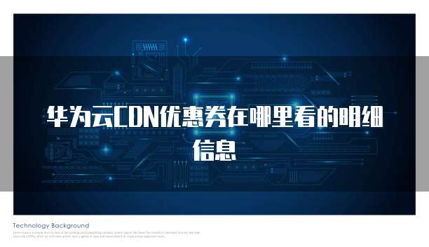 华为云CDN优惠券在哪里看的明细信息