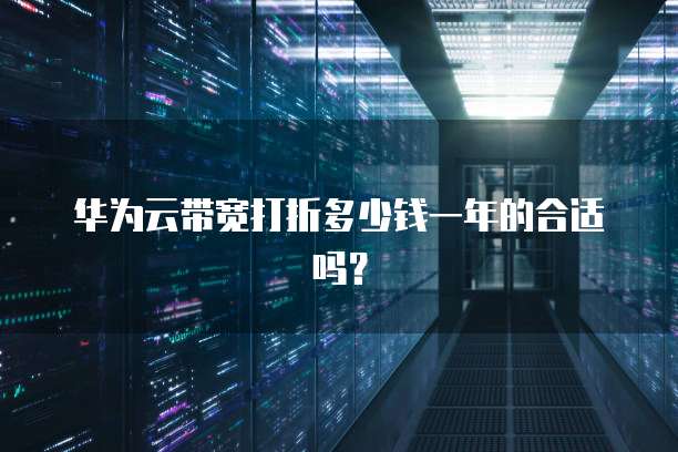 华为云带宽打折多少钱一年的合适吗?