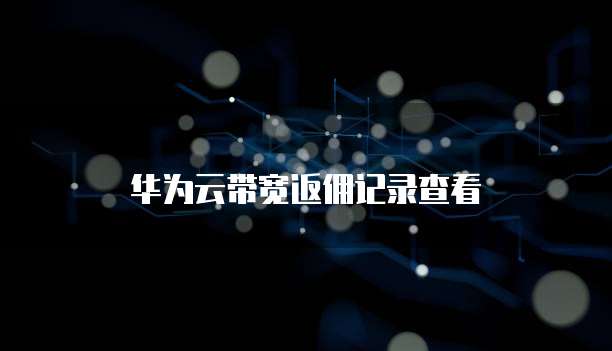 华为云带宽返佣记录查看