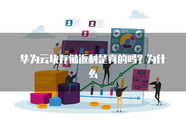 华为云块存储返利是真的吗？为什么