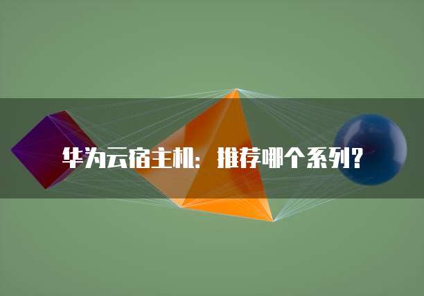 华为云宿主机:推荐哪个系列?