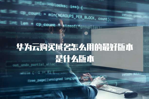 华为云购买域名怎么用的最好版本是什么版本