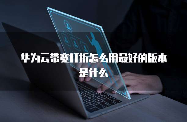 华为云带宽打折怎么用最好的版本是什么