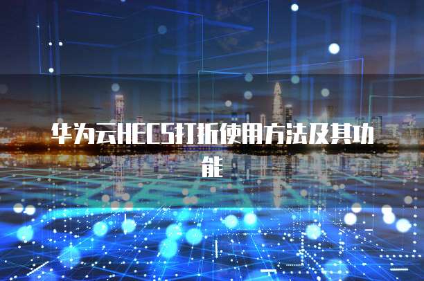 华为云HECS打折使用方法及其功能