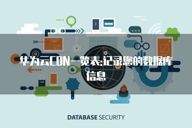 华为云CDN一览表:记录您的数据库信息