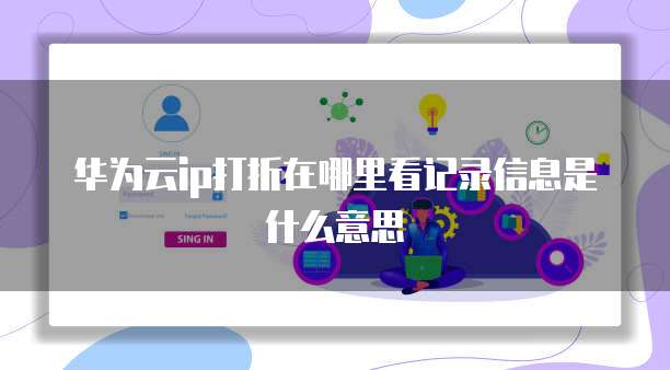 华为云ip打折在哪里看记录信息是什么意思