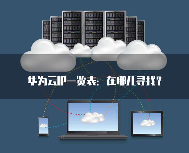 华为云IP一览表:在哪儿寻找?