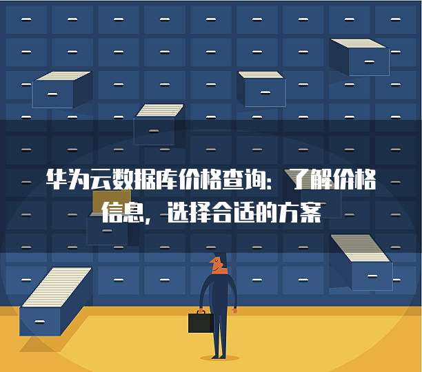 华为云数据库价格查询:了解价格信息,选择合适的方案