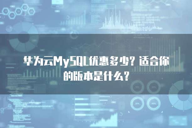 华为云MySQL优惠多少?适合你的版本是什么?