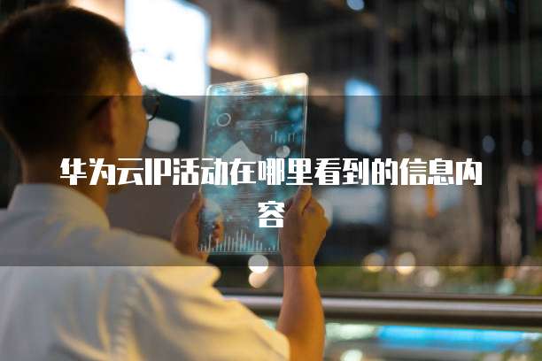 华为云IP活动在哪里看到的信息内容