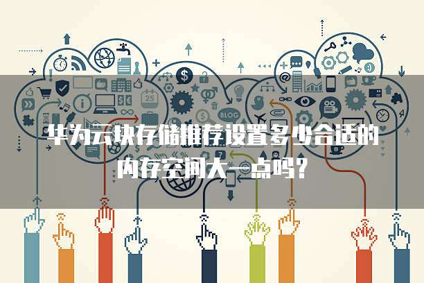 华为云块存储推荐设置多少合适的内存空间大一点吗?