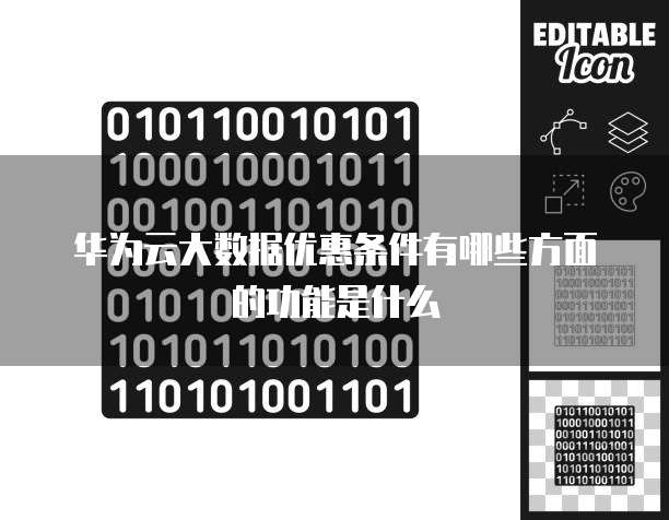 华为云大数据优惠条件有哪些方面的功能是什么