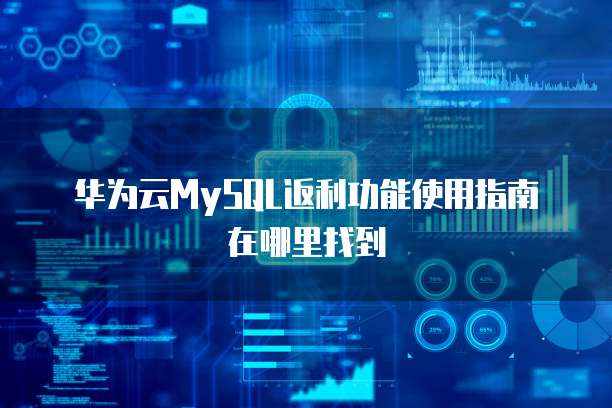 华为云MySQL返利功能使用指南在哪里找到