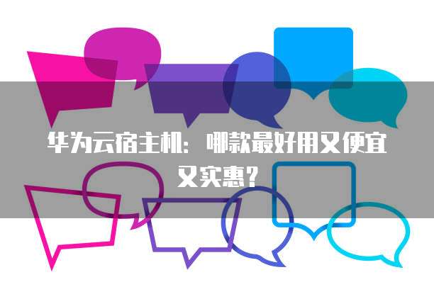 华为云宿主机：哪款最好用又便宜又实惠？