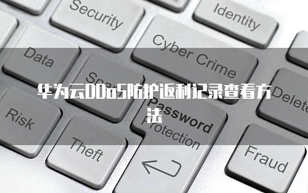 华为云DDoS防护返利记录查看方法