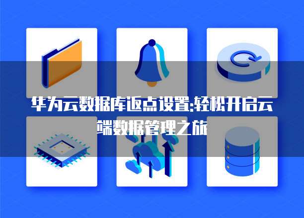 华为云数据库返点设置:轻松开启云端数据管理之旅