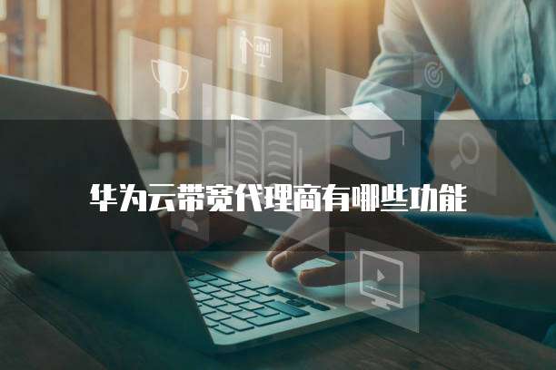 华为云带宽代理商有哪些功能