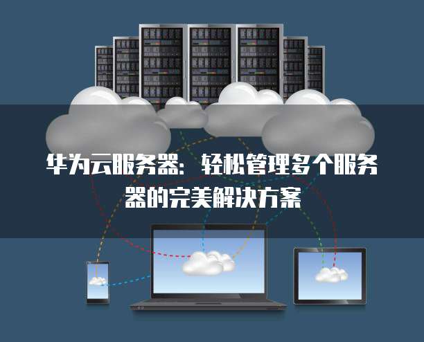 华为云服务器:轻松管理多个服务器的完美解决方案