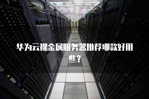 华为云裸金属服务器推荐哪款好用些?