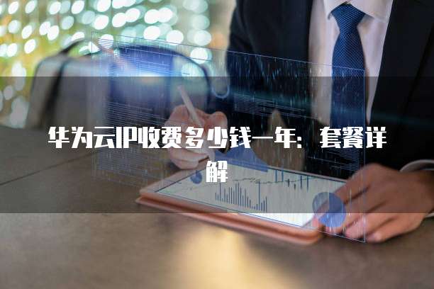 华为云IP收费多少钱一年:套餐详解