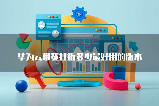 华为云带宽打折多少最好用的版本
