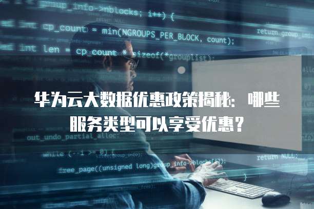 华为云大数据优惠政策揭秘:哪些服务类型可以享受优惠?