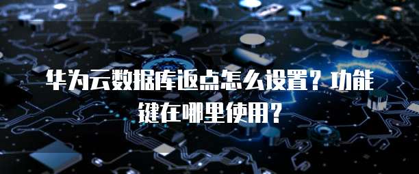 华为云数据库返点怎么设置?功能键在哪里使用?