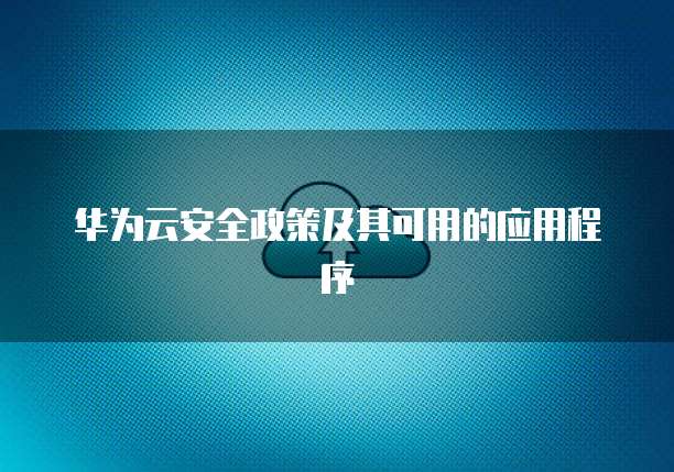 华为云安全政策及其可用的应用程序