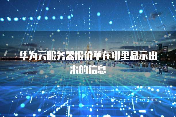 华为云服务器报价单在哪里显示出来的信息