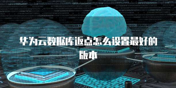 华为云数据库返点怎么设置最好的版本