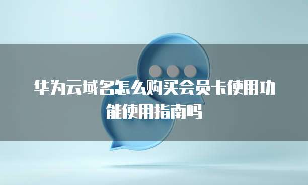 华为云域名怎么购买会员卡使用功能使用指南吗